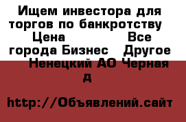 Ищем инвестора для торгов по банкротству. › Цена ­ 100 000 - Все города Бизнес » Другое   . Ненецкий АО,Черная д.